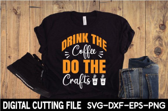 Drink the Coffee Do the Crafts SVG: Graphics & T-Shirt Designs