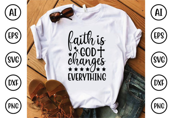 Faith Is God Changes Everything: Graphics & T-Shirt Designs