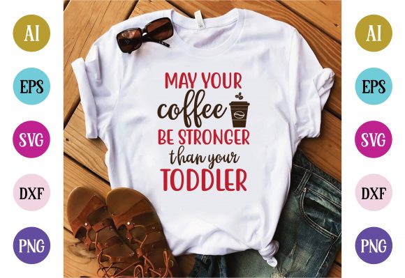 May Your Coffee Be Stronger Than Your Toddler: T‑Shirt Graphics